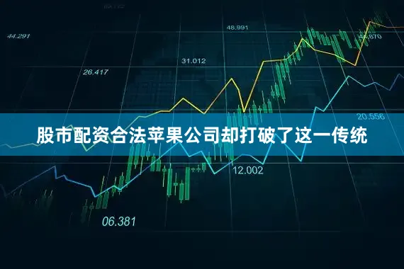 股市配资合法苹果公司却打破了这一传统