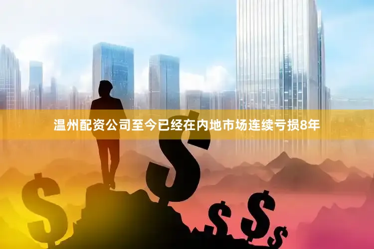 温州配资公司至今已经在内地市场连续亏损8年
