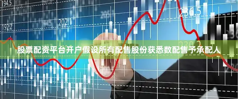 股票配资平台开户　　假设所有配售股份获悉数配售予承配人