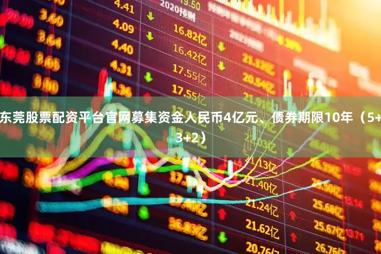 东莞股票配资平台官网募集资金人民币4亿元、债券期限10年（5+3+2）