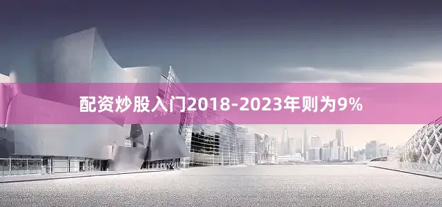 配资炒股入门2018-2023年则为9%