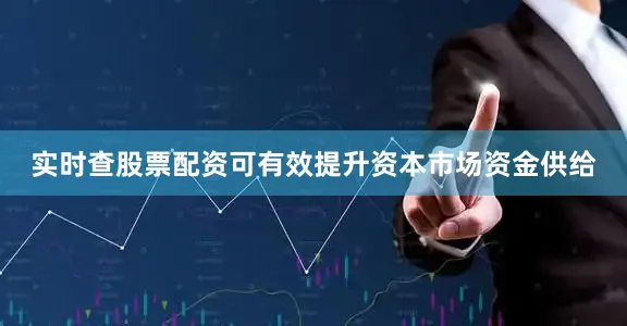 实时查股票配资可有效提升资本市场资金供给