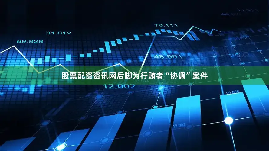 股票配资资讯网后脚为行贿者“协调”案件