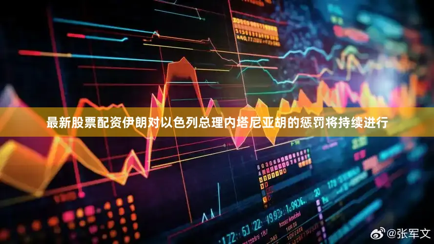 最新股票配资伊朗对以色列总理内塔尼亚胡的惩罚将持续进行