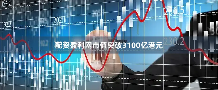 配资盈利网市值突破3100亿港元