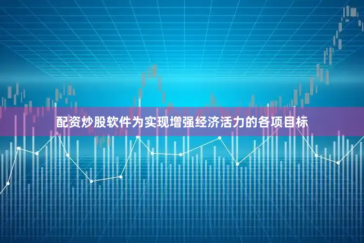 配资炒股软件为实现增强经济活力的各项目标