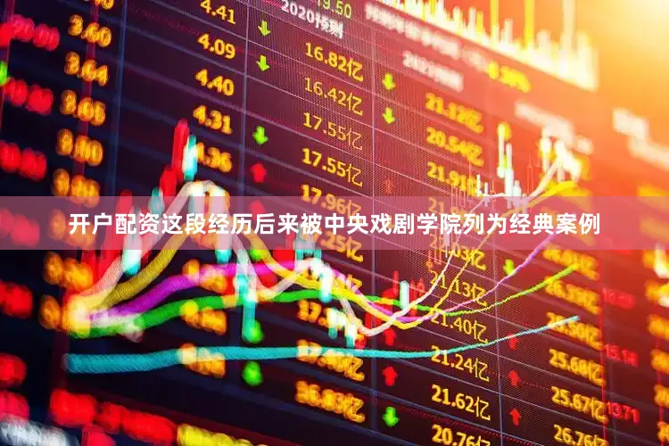 开户配资这段经历后来被中央戏剧学院列为经典案例