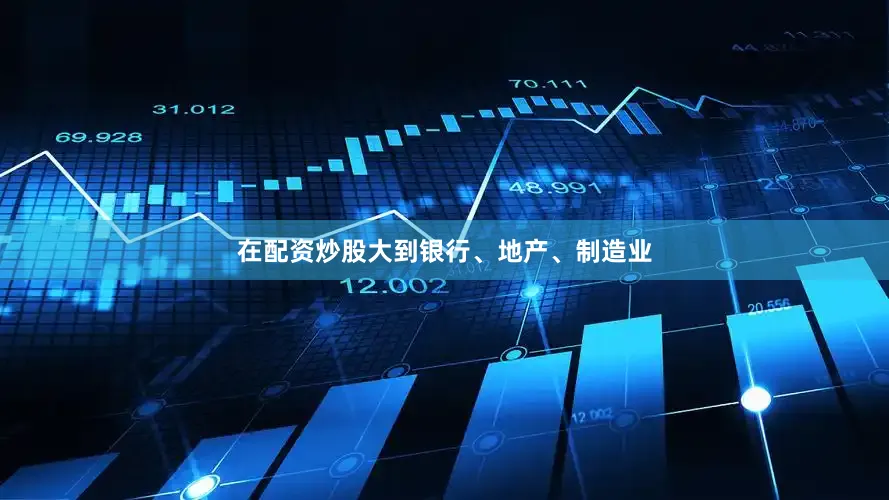 在配资炒股大到银行、地产、制造业