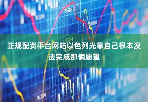 正规配资平台网站以色列光靠自己根本没法完成那俩愿望
