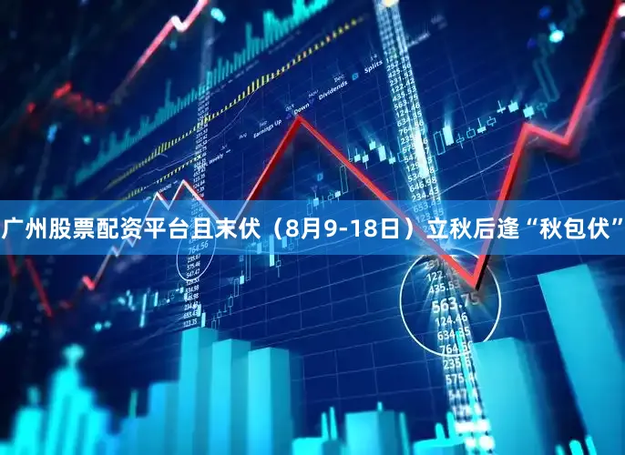 广州股票配资平台且末伏（8月9-18日）立秋后逢“秋包伏”