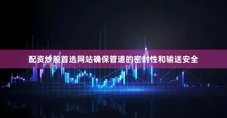 配资炒股首选网站确保管道的密封性和输送安全