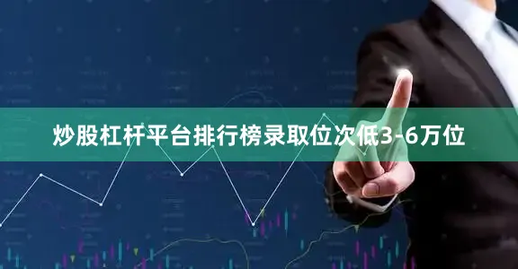 炒股杠杆平台排行榜录取位次低3-6万位