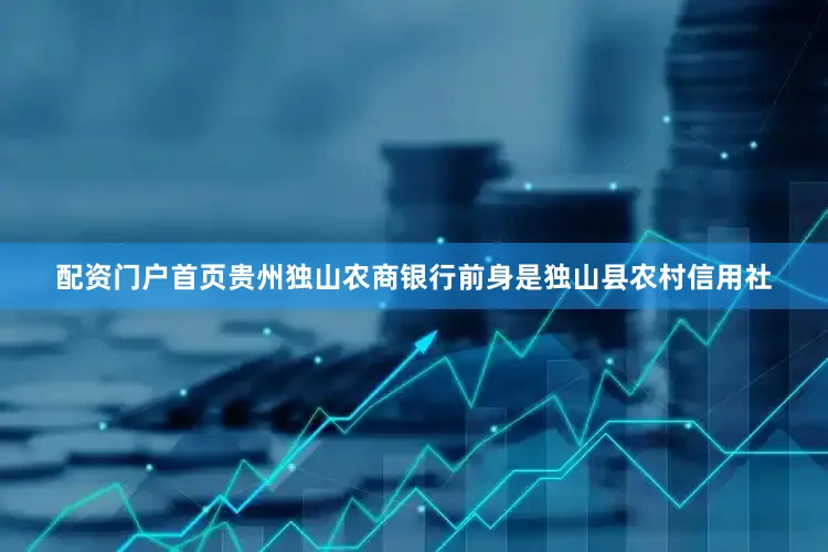 配资门户首页贵州独山农商银行前身是独山县农村信用社