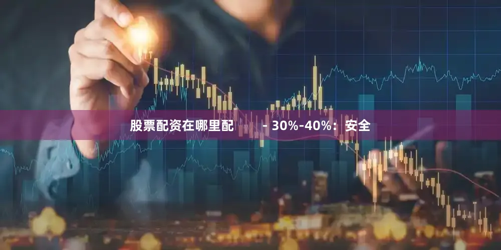 股票配资在哪里配        - 30%-40%：安全
