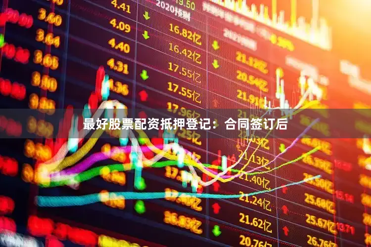 最好股票配资抵押登记：合同签订后