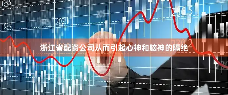 浙江省配资公司从而引起心神和脑神的隔绝