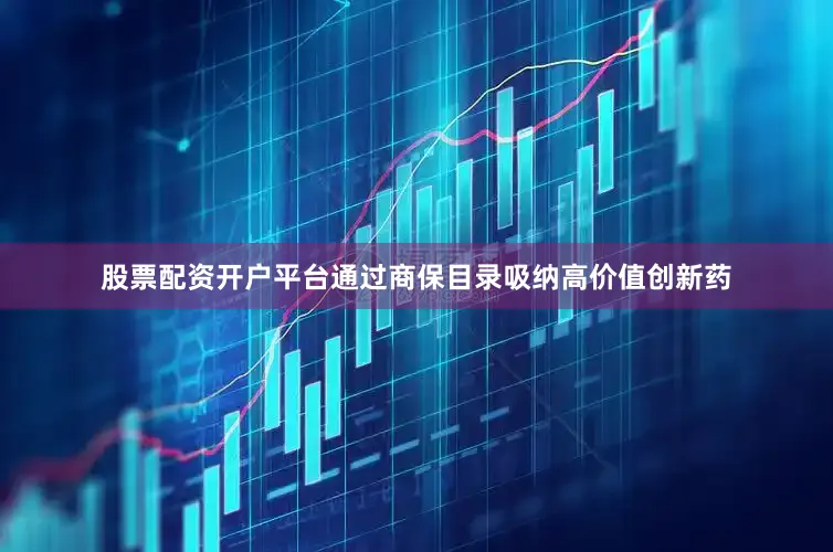 股票配资开户平台通过商保目录吸纳高价值创新药