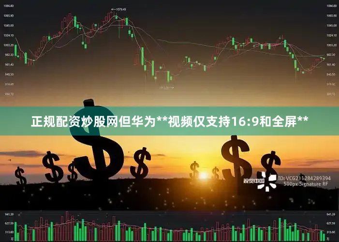 正规配资炒股网但华为**视频仅支持16:9和全屏**