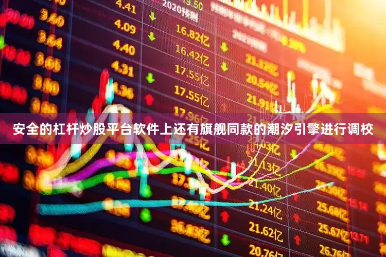 安全的杠杆炒股平台软件上还有旗舰同款的潮汐引擎进行调校