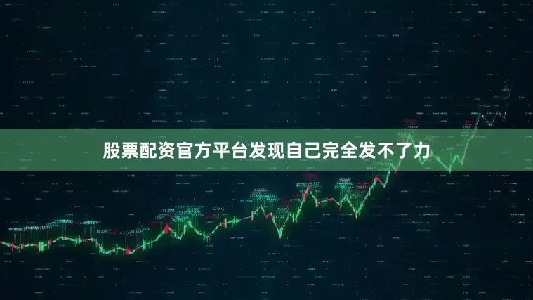 股票配资官方平台发现自己完全发不了力