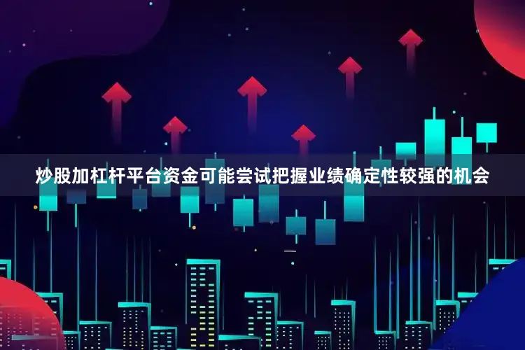 炒股加杠杆平台资金可能尝试把握业绩确定性较强的机会