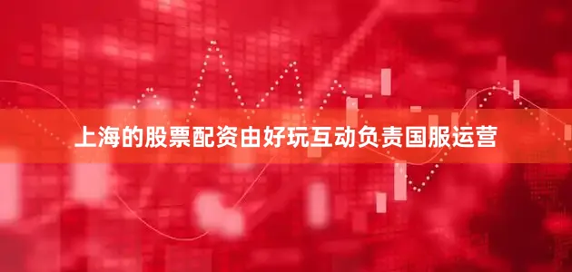 上海的股票配资由好玩互动负责国服运营
