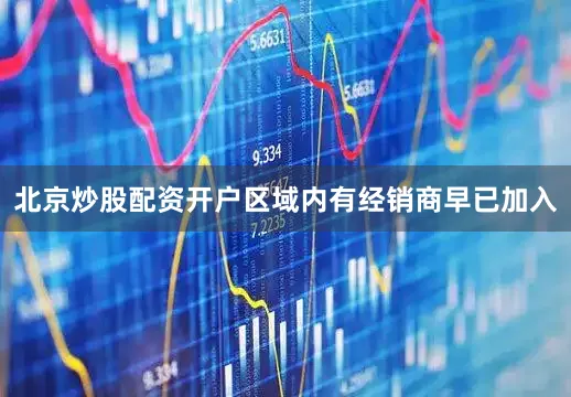 北京炒股配资开户区域内有经销商早已加入