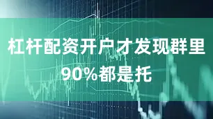 杠杆配资开户才发现群里90%都是托