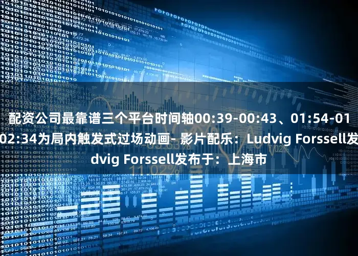 配资公司最靠谱三个平台时间轴00:39-00:43、01:54-01:55、02:26-02:34为局内触发式过场动画- 影片配乐：Ludvig Forssell发布于：上海市