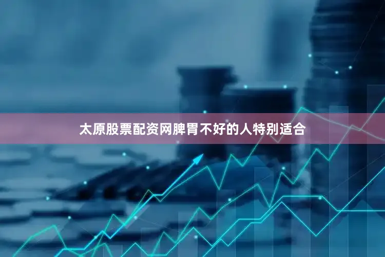太原股票配资网脾胃不好的人特别适合