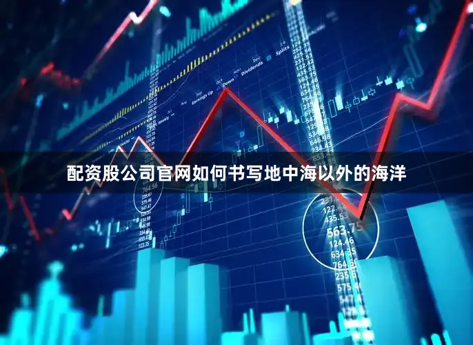 配资股公司官网如何书写地中海以外的海洋