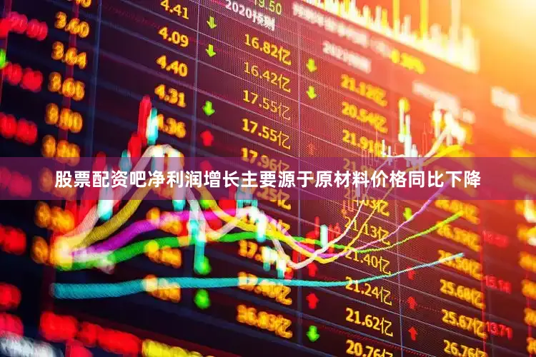 股票配资吧净利润增长主要源于原材料价格同比下降