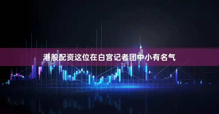 港股配资这位在白宫记者团中小有名气