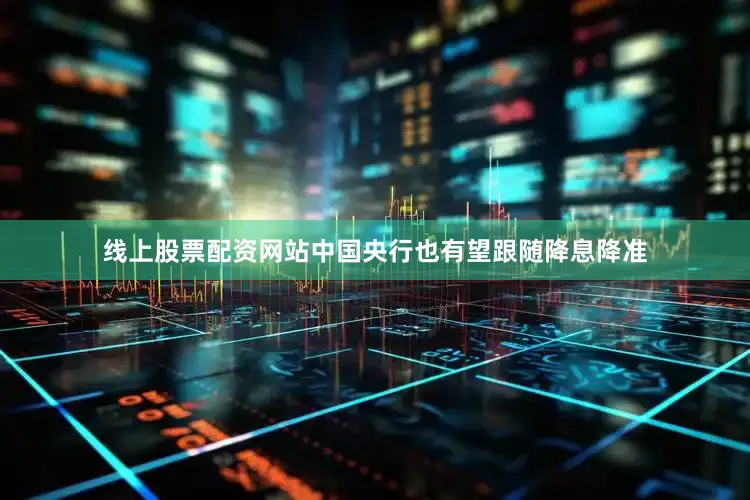 线上股票配资网站中国央行也有望跟随降息降准
