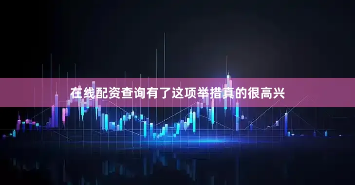 在线配资查询有了这项举措真的很高兴