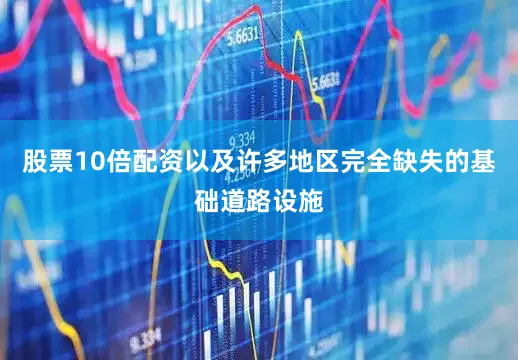 股票10倍配资以及许多地区完全缺失的基础道路设施