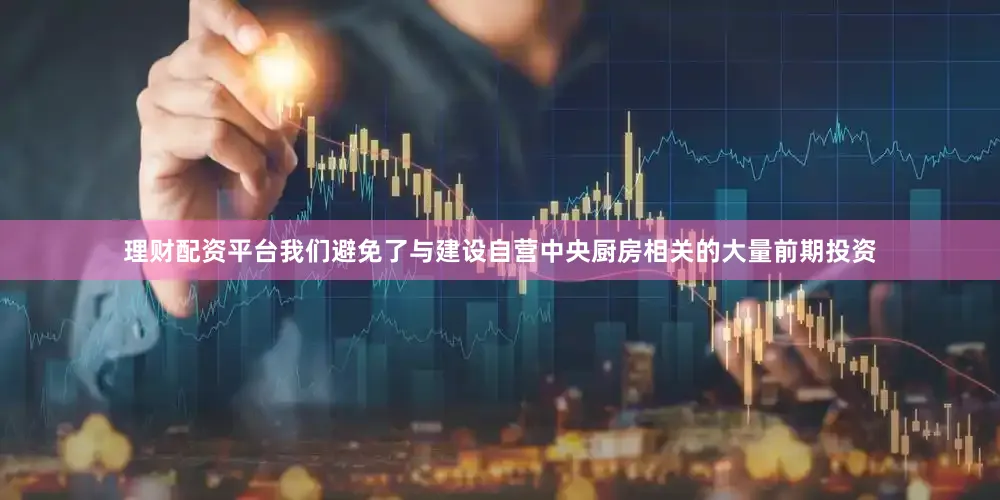 理财配资平台我们避免了与建设自营中央厨房相关的大量前期投资