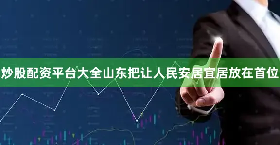 炒股配资平台大全山东把让人民安居宜居放在首位