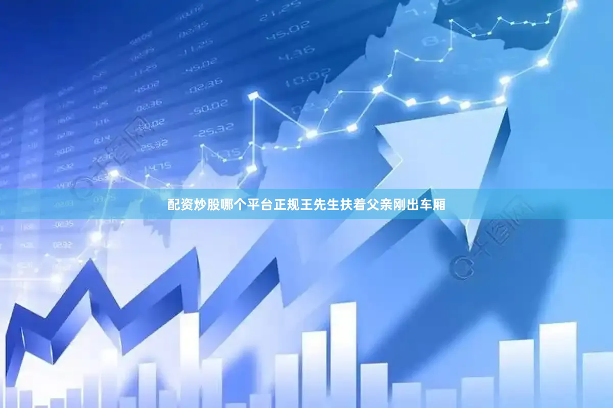 配资炒股哪个平台正规王先生扶着父亲刚出车厢