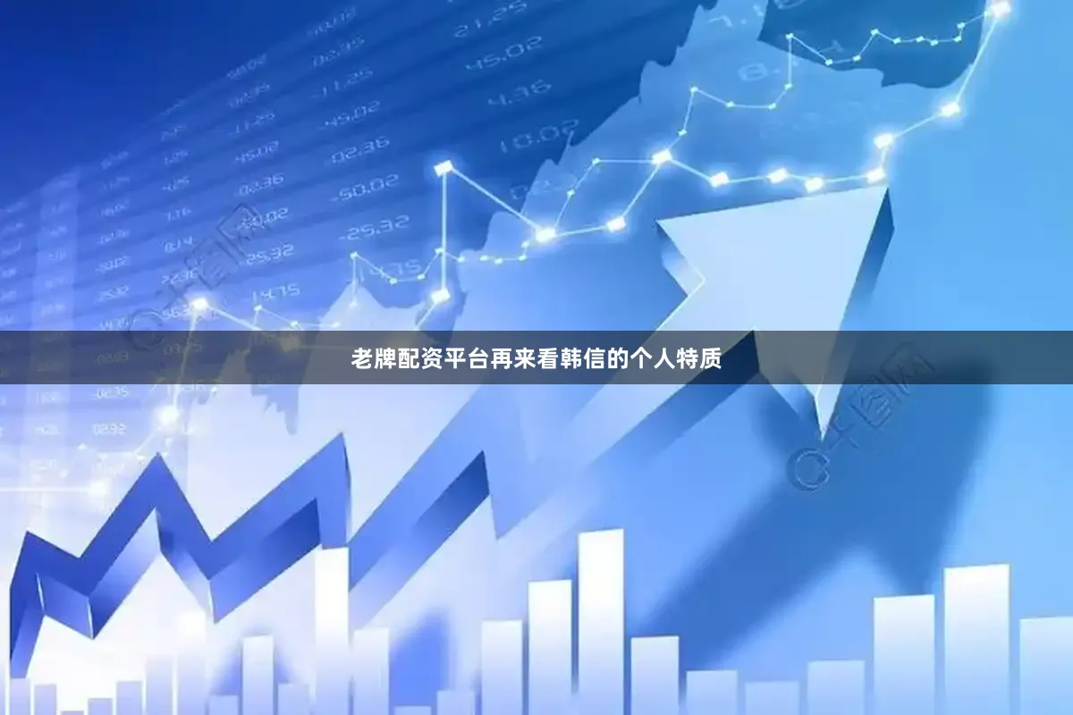 老牌配资平台再来看韩信的个人特质