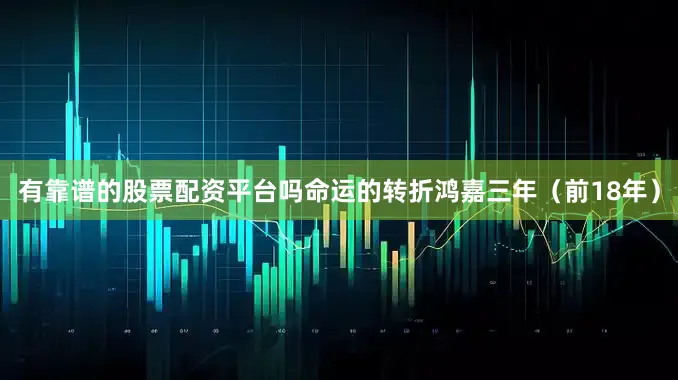 有靠谱的股票配资平台吗命运的转折鸿嘉三年（前18年）