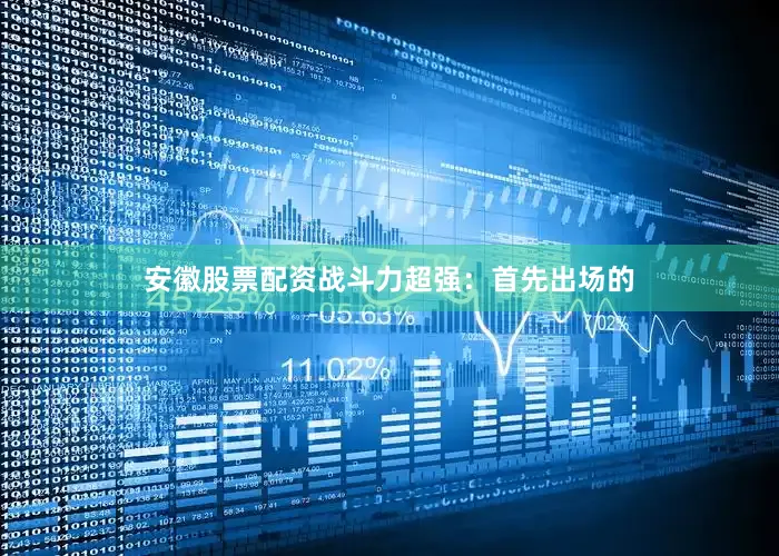 安徽股票配资战斗力超强：首先出场的