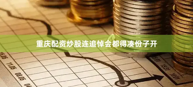 重庆配资炒股连追悼会都得凑份子开