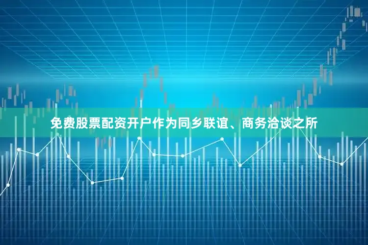 免费股票配资开户作为同乡联谊、商务洽谈之所