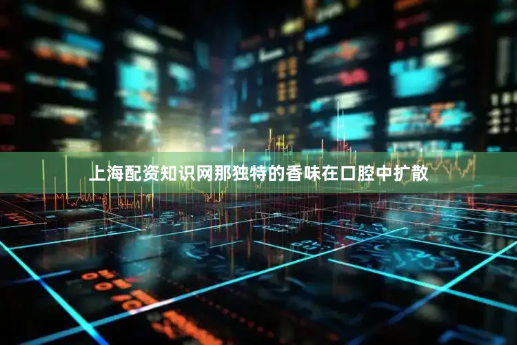 上海配资知识网那独特的香味在口腔中扩散