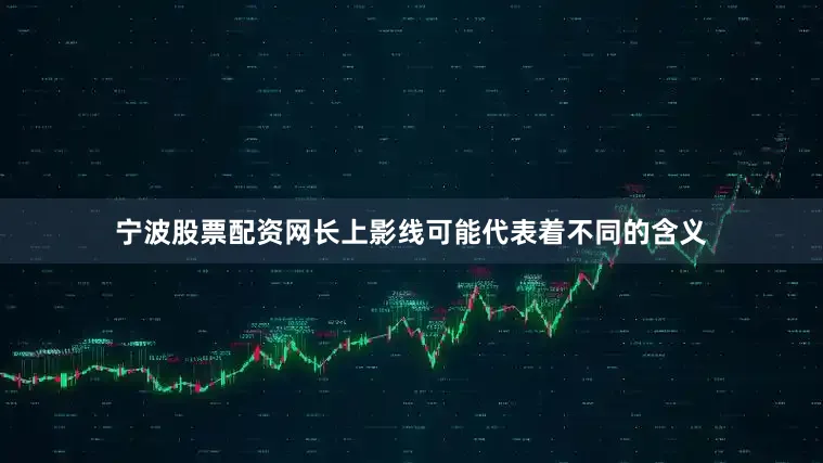 宁波股票配资网长上影线可能代表着不同的含义