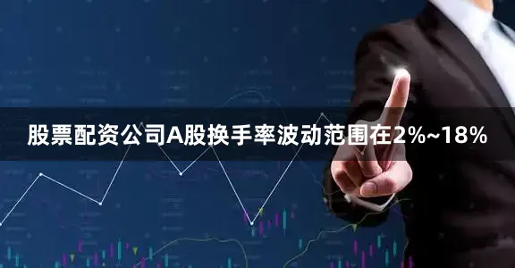 股票配资公司A股换手率波动范围在2%~18%