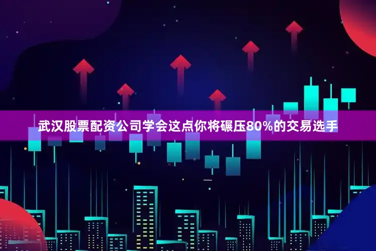 武汉股票配资公司学会这点你将碾压80%的交易选手