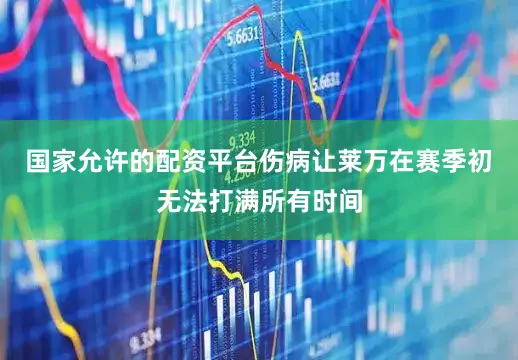 国家允许的配资平台伤病让莱万在赛季初无法打满所有时间