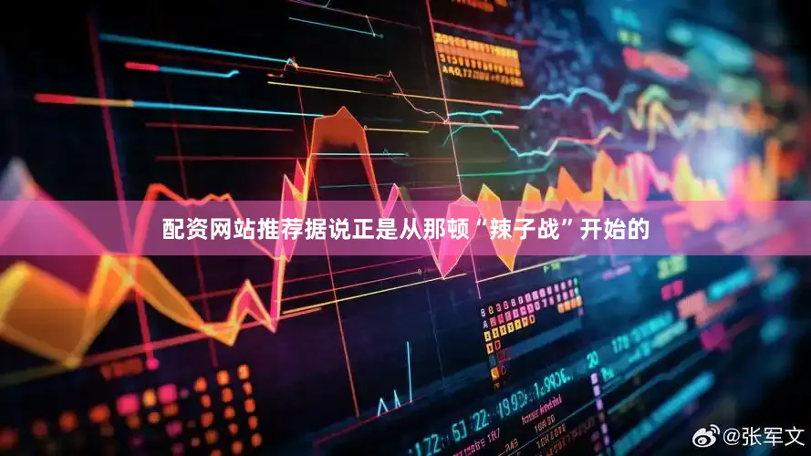 配资网站推荐据说正是从那顿“辣子战”开始的